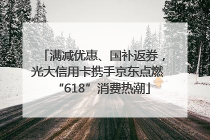 满减优惠、国补返券，光大信用卡携手京东点燃“618”消费热潮