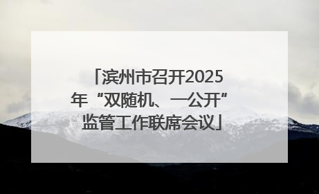 滨州市召开2025年“双随机、一公开” 监管工作联席会议