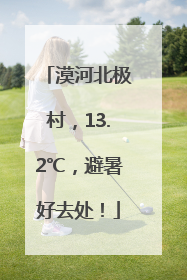 漠河北极村，13.2℃，避暑好去处！