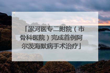 漯河医专二附院（市骨科医院）完成首例阿尔茨海默病手术治疗