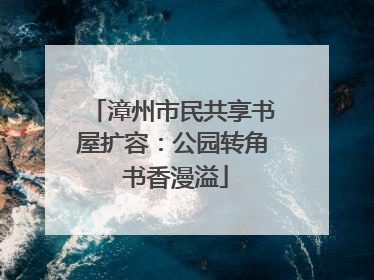 漳州市民共享书屋扩容：公园转角 书香漫溢
