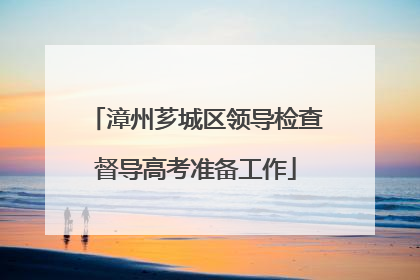 漳州芗城区领导检查督导高考准备工作