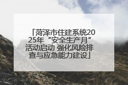 菏泽市住建系统2025年“安全生产月”活动启动 强化风险排查与应急能力建设