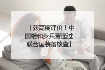 获高度评价！中国维和步兵营通过联合国装备核查