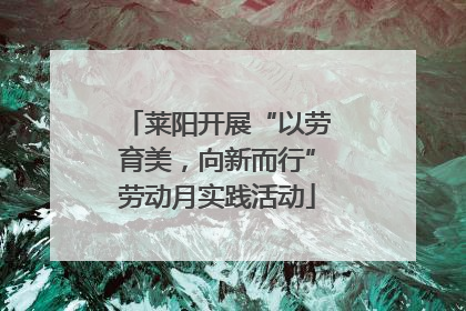 莱阳开展“以劳育美，向新而行”劳动月实践活动