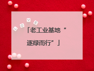老工业基地“逐绿而行”