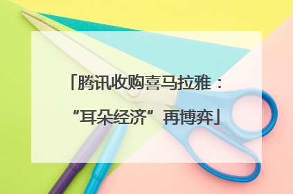 腾讯收购喜马拉雅：“耳朵经济”再博弈