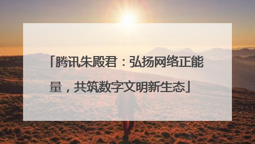 腾讯朱殿君：弘扬网络正能量，共筑数字文明新生态