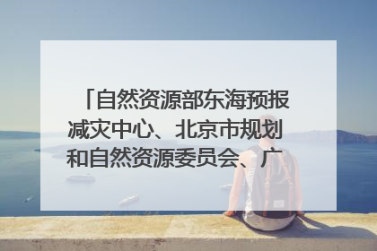 自然资源部东海预报减灾中心、北京市规划和自然资源委员会、广东省林业系统等正在招聘｜招聘信息