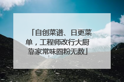 自创菜谱、日更菜单，工程师改行大厨靠家常味圈粉无数