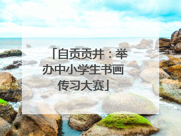 自贡贡井：举办中小学生书画传习大赛