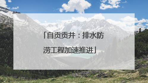 自贡贡井：排水防涝工程加速推进