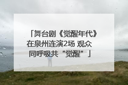 舞台剧《觉醒年代》在泉州连演2场 观众同呼吸共“觉醒”