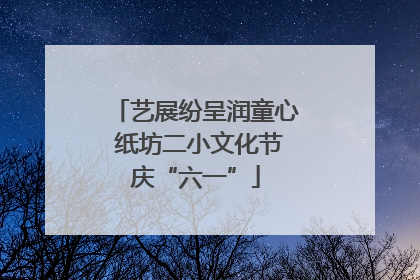 艺展纷呈润童心 纸坊二小文化节庆“六一”