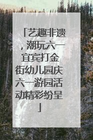 艺趣非遗，潮玩六一 宜宾打金街幼儿园庆六一游园活动精彩纷呈