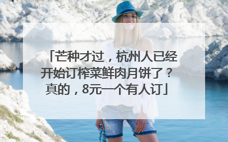 芒种才过，杭州人已经开始订榨菜鲜肉月饼了？真的，8元一个有人订