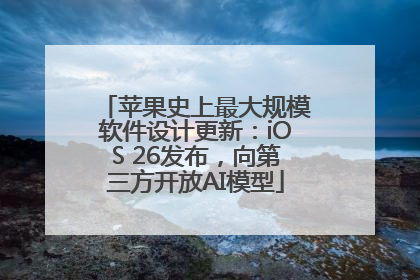 苹果史上最大规模软件设计更新：iOS 26发布，向第三方开放AI模型
