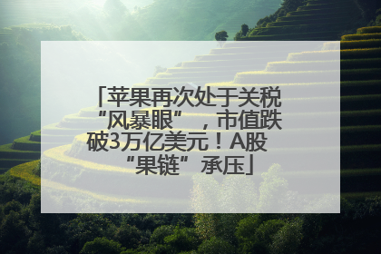 苹果再次处于关税“风暴眼”，市值跌破3万亿美元！A股“果链”承压