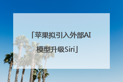 苹果拟引入外部AI模型升级Siri