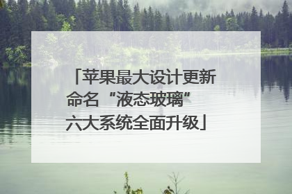 苹果最大设计更新命名“液态玻璃” 六大系统全面升级