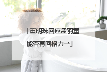 董明珠回应孟羽童能否再回格力→