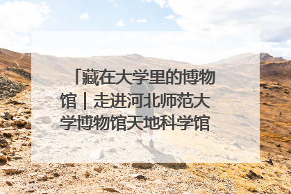 藏在大学里的博物馆｜走进河北师范大学博物馆天地科学馆：在校园里赴一场“宇宙之约”