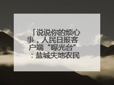 说说你的烦心事，人民日报客户端“曝光台”：盐城失地农民保障金待支付