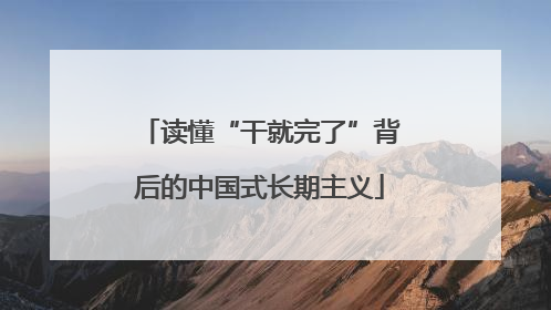 读懂“干就完了”背后的中国式长期主义