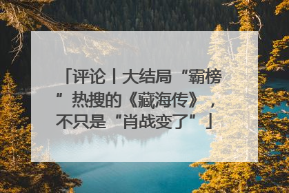 评论丨大结局“霸榜”热搜的《藏海传》，不只是“肖战变了”