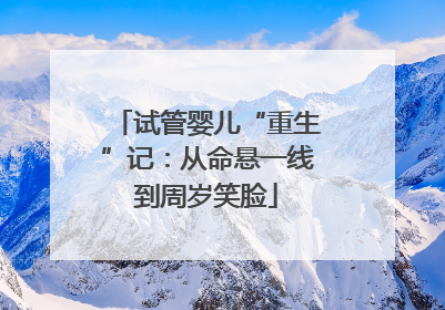 试管婴儿“重生”记：从命悬一线到周岁笑脸