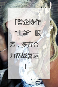 警企协作“上新”服务，多方合力备战暑运