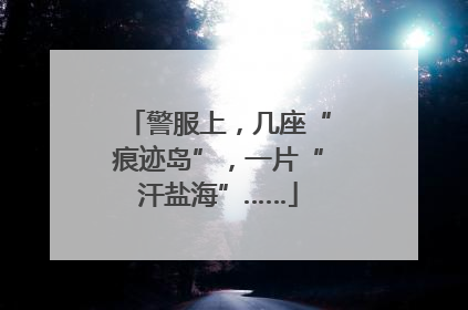 警服上，几座“痕迹岛”，一片“汗盐海”……