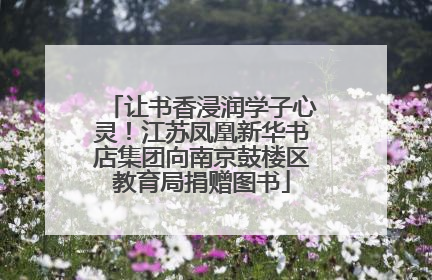让书香浸润学子心灵！江苏凤凰新华书店集团向南京鼓楼区教育局捐赠图书