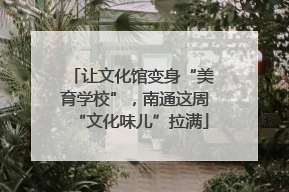让文化馆变身“美育学校”，南通这周“文化味儿”拉满