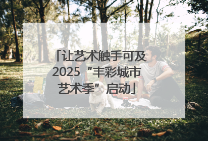 让艺术触手可及 2025“丰彩城市艺术季”启动