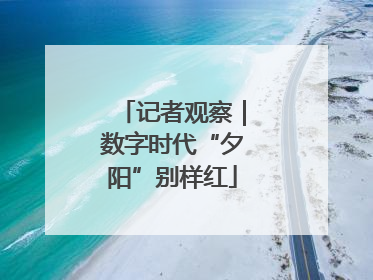 记者观察｜数字时代“夕阳”别样红