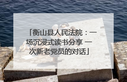 衡山县人民法院：一场沉浸式读书分享 一次新老党员的对话