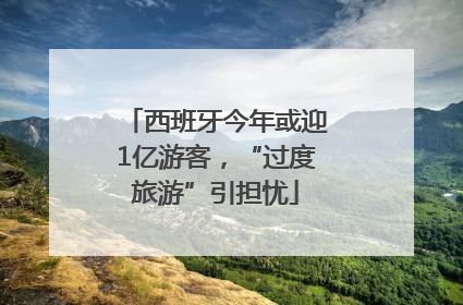 西班牙今年或迎1亿游客，“过度旅游”引担忧