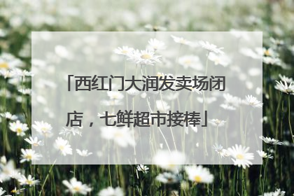 西红门大润发卖场闭店，七鲜超市接棒