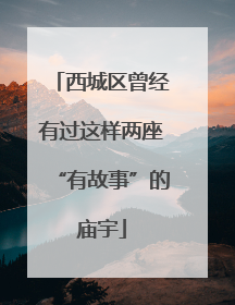 西城区曾经有过这样两座“有故事”的庙宇