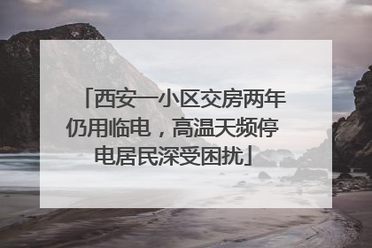 西安一小区交房两年仍用临电，高温天频停电居民深受困扰