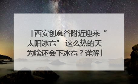 西安创意谷附近迎来“太阳冰雹” 这么热的天为啥还会下冰雹？详解