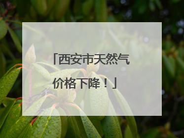西安市天然气价格下降！