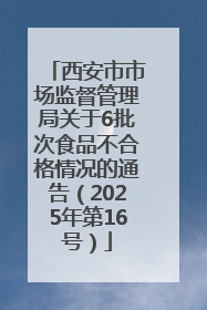 西安市市场监督管理局关于6批次食品不合格情况的通告（2025年第16号）