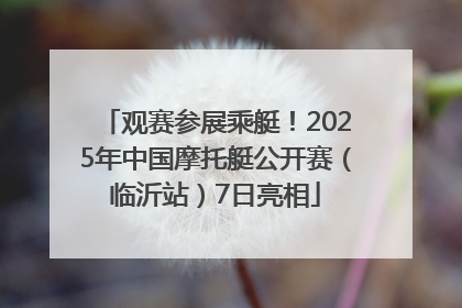 观赛参展乘艇！2025年中国摩托艇公开赛（临沂站）7日亮相