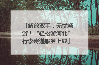 解放双手，无忧畅游！“轻松游河北”行李寄递服务上线