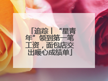 追踪丨“星青年”领到第一笔工资，面包店交出暖心成绩单