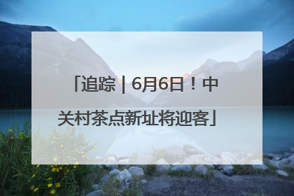 追踪｜6月6日！中关村茶点新址将迎客