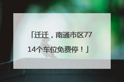 迁迁，南通市区7714个车位免费停！