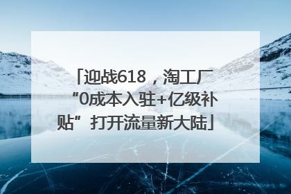 迎战618，淘工厂“0成本入驻+亿级补贴”打开流量新大陆